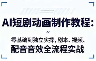 AI短剧动画制作入门：零基础到独立实操，剧本、视频、配音音效全流程实战